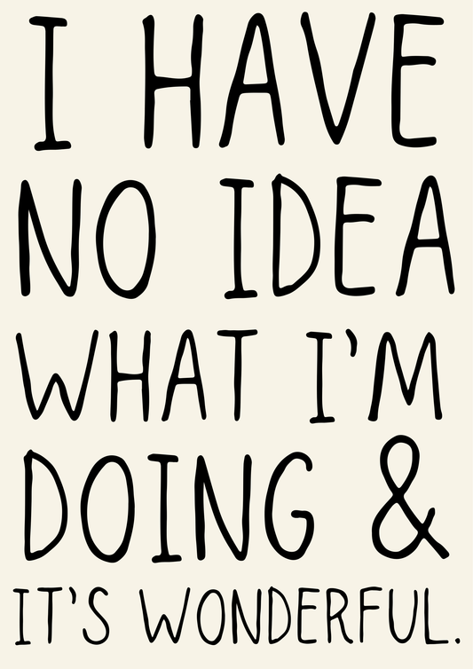 Text on a beige background reading 'I HAVE NO IDEA WHAT I'M DOING & IT'S WONDERFUL'.