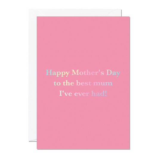 Happy Mothers day to the best mum Ive ever had is bossed in a lovely irridised lettering on a warm pink background.