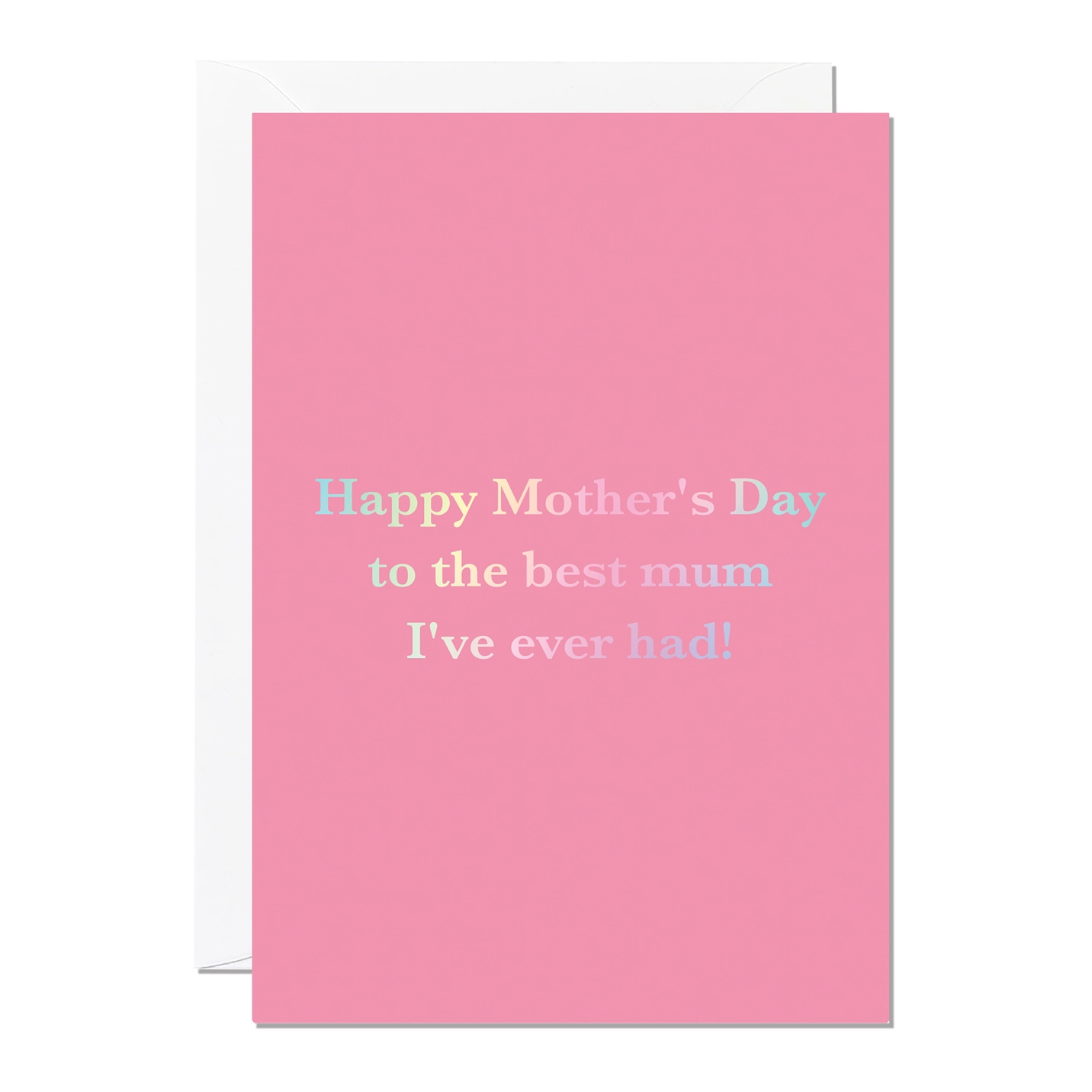 Happy Mothers day to the best mum Ive ever had is bossed in a lovely irridised lettering on a warm pink background.